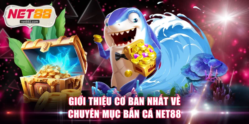 Giới thiệu cơ bản nhất về chuyên mục bắn cá NET88