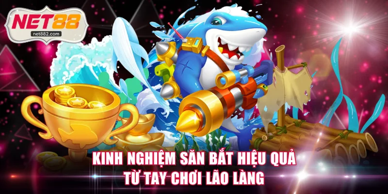 Kinh nghiệm săn bắt hiệu quả từ tay chơi lão làng