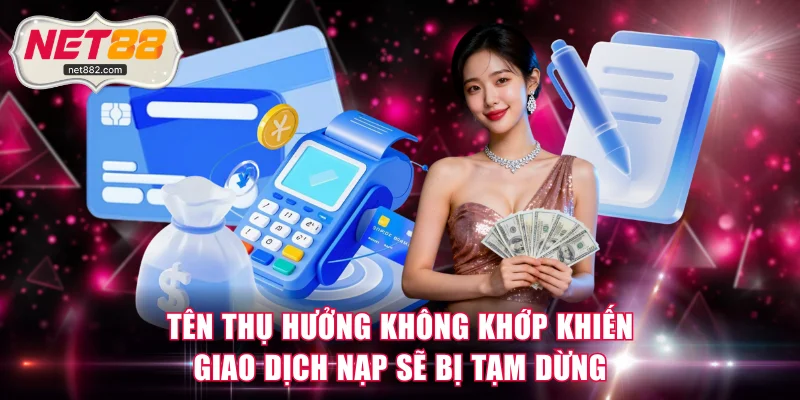 Tên thụ hưởng không khớp khiến giao dịch nạp sẽ bị tạm dừng