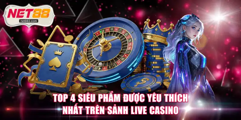 Top 4 siêu phẩm được yêu thích nhất trên sảnh Live Casino