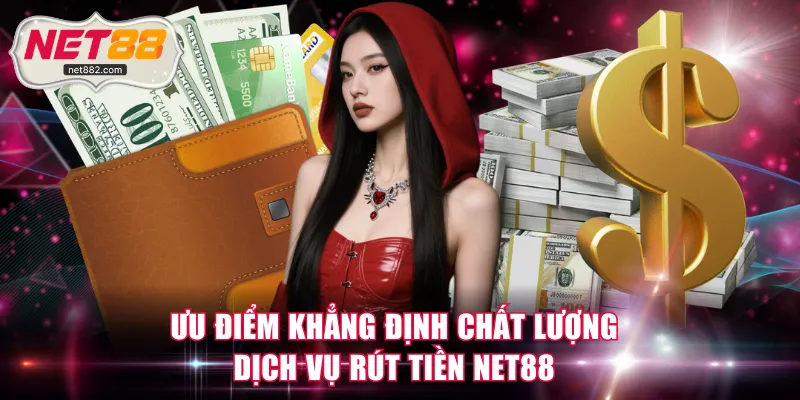 Ưu điểm khẳng định chất lượng dịch vụ rút tiền NET88
